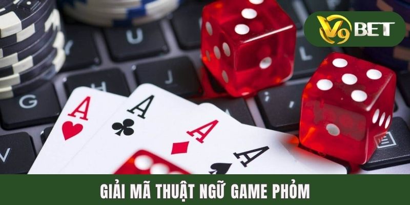 Giải mã thuật ngữ game phỏm