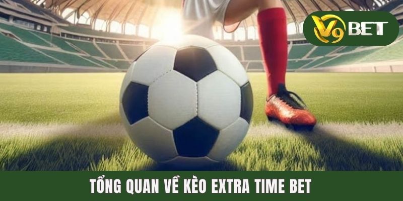 Tổng quan về kèo Extra Time Bet