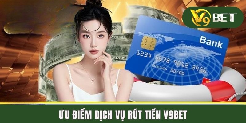 Ưu điểm dịch vụ rút tiền V9BET